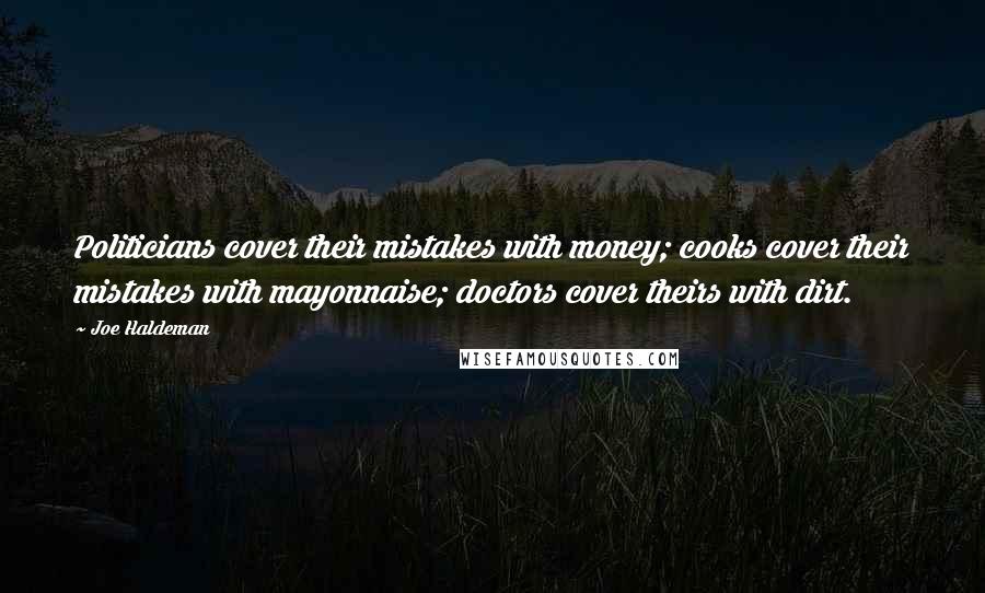 Joe Haldeman Quotes: Politicians cover their mistakes with money; cooks cover their mistakes with mayonnaise; doctors cover theirs with dirt.