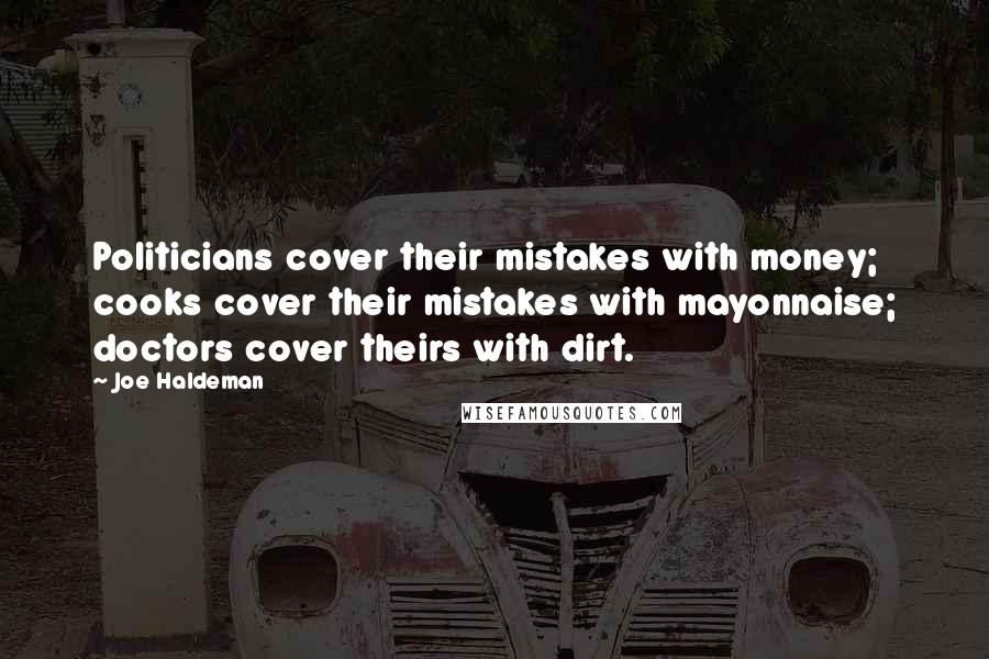 Joe Haldeman Quotes: Politicians cover their mistakes with money; cooks cover their mistakes with mayonnaise; doctors cover theirs with dirt.