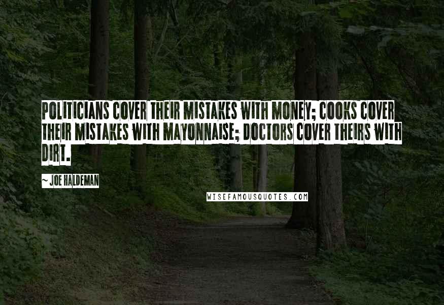 Joe Haldeman Quotes: Politicians cover their mistakes with money; cooks cover their mistakes with mayonnaise; doctors cover theirs with dirt.