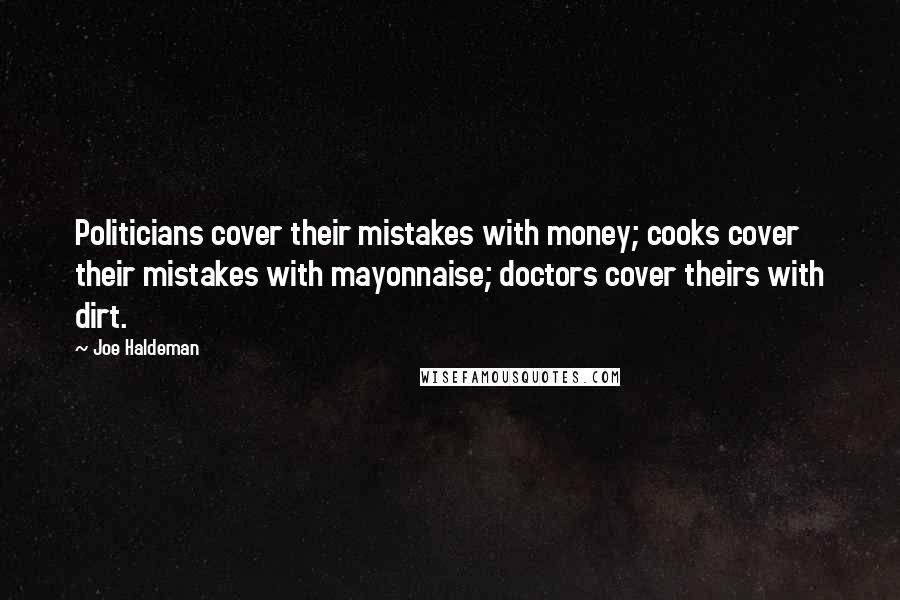 Joe Haldeman Quotes: Politicians cover their mistakes with money; cooks cover their mistakes with mayonnaise; doctors cover theirs with dirt.