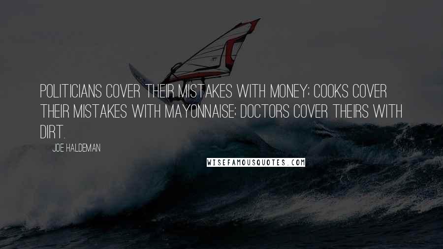 Joe Haldeman Quotes: Politicians cover their mistakes with money; cooks cover their mistakes with mayonnaise; doctors cover theirs with dirt.