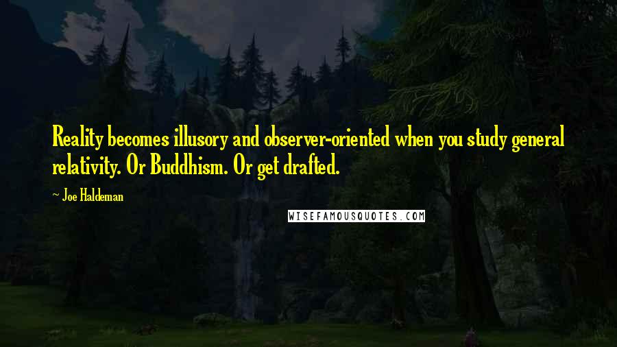 Joe Haldeman Quotes: Reality becomes illusory and observer-oriented when you study general relativity. Or Buddhism. Or get drafted.