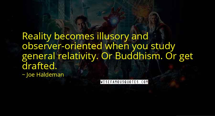 Joe Haldeman Quotes: Reality becomes illusory and observer-oriented when you study general relativity. Or Buddhism. Or get drafted.