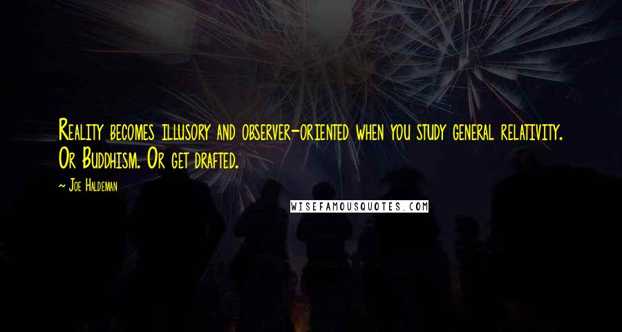 Joe Haldeman Quotes: Reality becomes illusory and observer-oriented when you study general relativity. Or Buddhism. Or get drafted.