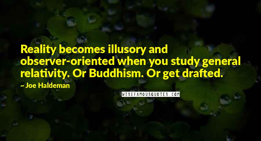Joe Haldeman Quotes: Reality becomes illusory and observer-oriented when you study general relativity. Or Buddhism. Or get drafted.