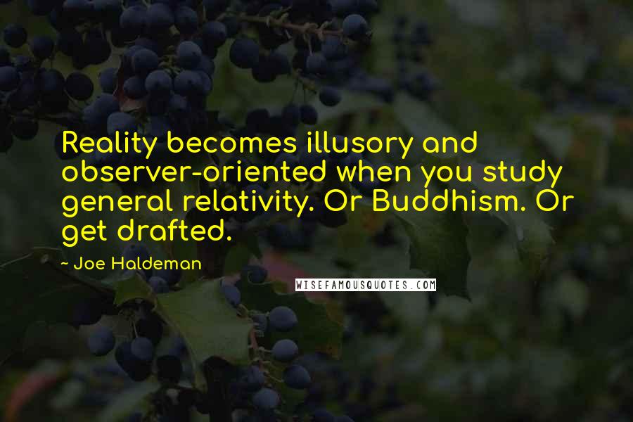Joe Haldeman Quotes: Reality becomes illusory and observer-oriented when you study general relativity. Or Buddhism. Or get drafted.