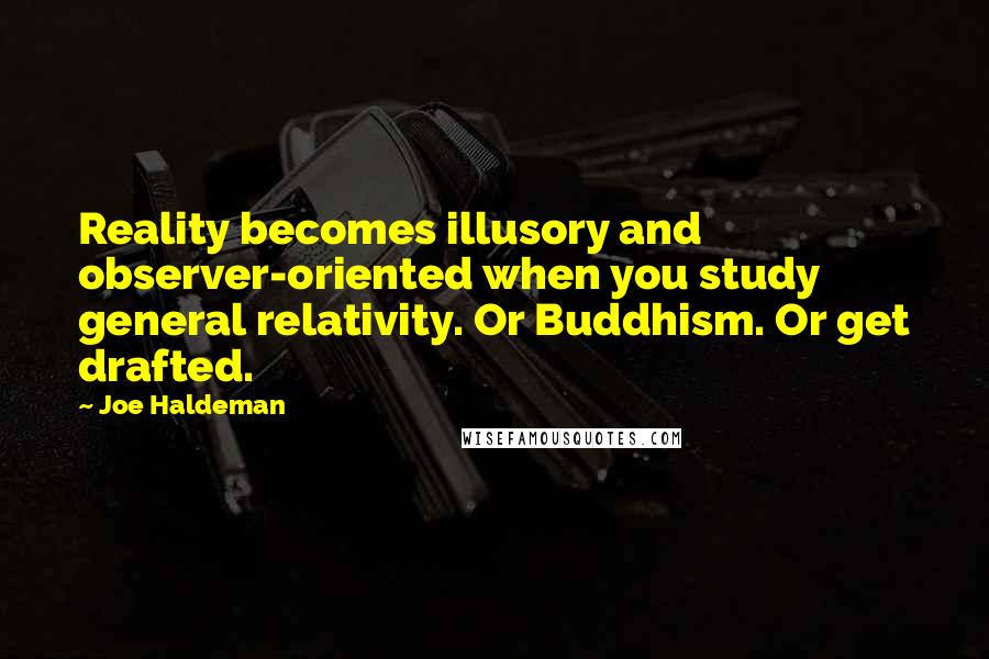 Joe Haldeman Quotes: Reality becomes illusory and observer-oriented when you study general relativity. Or Buddhism. Or get drafted.