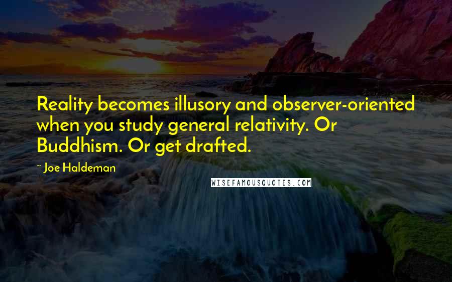 Joe Haldeman Quotes: Reality becomes illusory and observer-oriented when you study general relativity. Or Buddhism. Or get drafted.