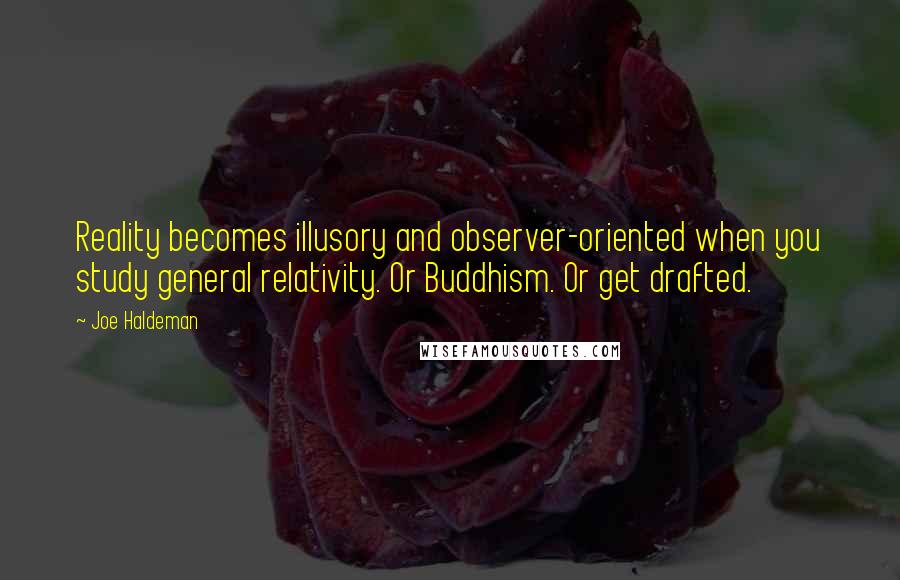 Joe Haldeman Quotes: Reality becomes illusory and observer-oriented when you study general relativity. Or Buddhism. Or get drafted.