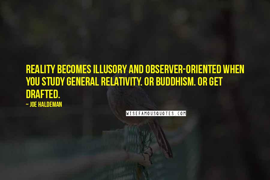 Joe Haldeman Quotes: Reality becomes illusory and observer-oriented when you study general relativity. Or Buddhism. Or get drafted.