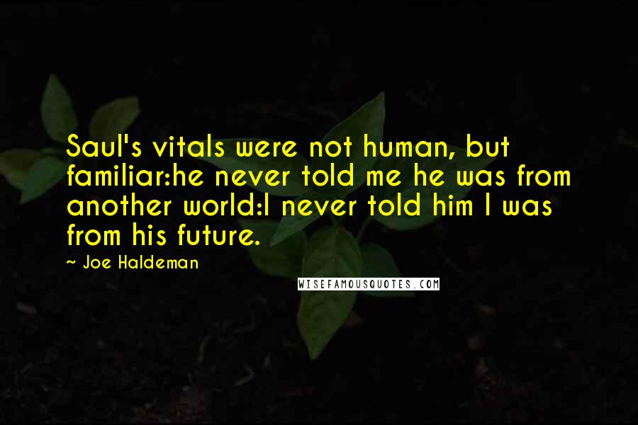 Joe Haldeman Quotes: Saul's vitals were not human, but familiar:he never told me he was from another world:I never told him I was from his future.