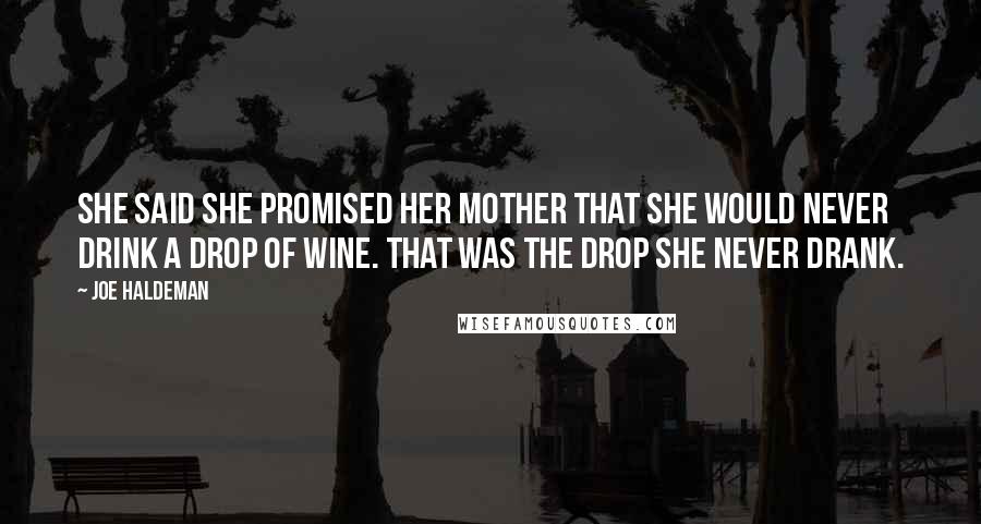 Joe Haldeman Quotes: She said she promised her mother that she would never drink a drop of wine. That was the drop she never drank.