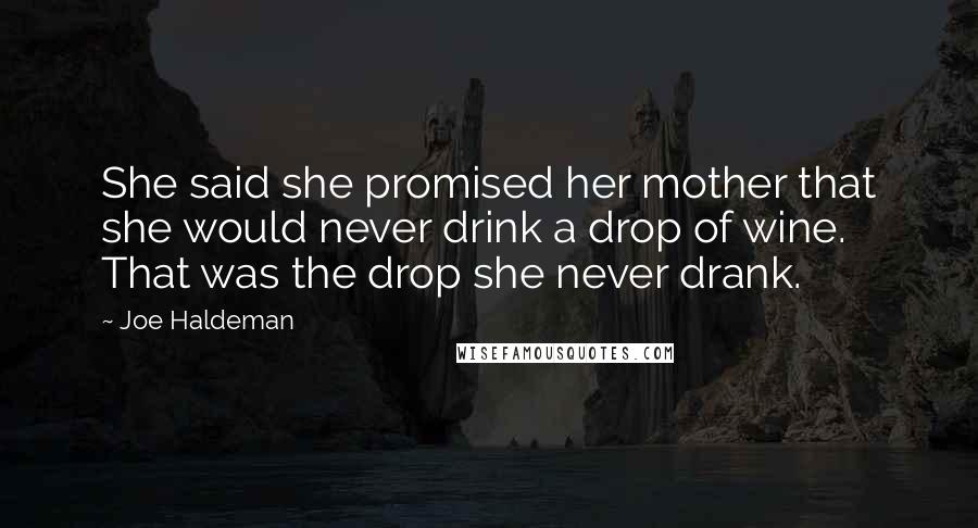 Joe Haldeman Quotes: She said she promised her mother that she would never drink a drop of wine. That was the drop she never drank.