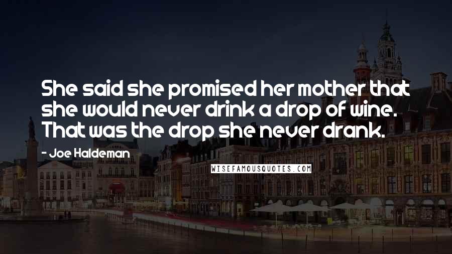 Joe Haldeman Quotes: She said she promised her mother that she would never drink a drop of wine. That was the drop she never drank.