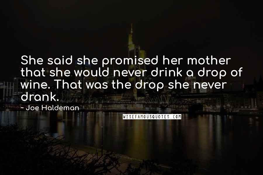 Joe Haldeman Quotes: She said she promised her mother that she would never drink a drop of wine. That was the drop she never drank.