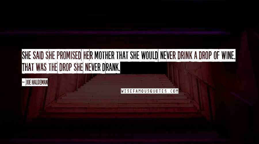 Joe Haldeman Quotes: She said she promised her mother that she would never drink a drop of wine. That was the drop she never drank.