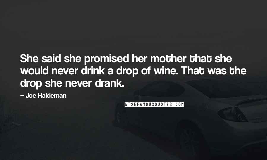 Joe Haldeman Quotes: She said she promised her mother that she would never drink a drop of wine. That was the drop she never drank.