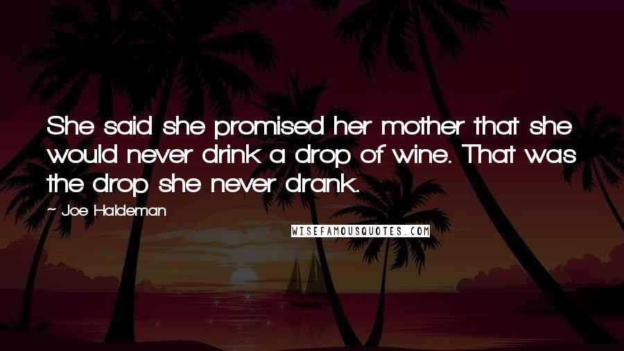 Joe Haldeman Quotes: She said she promised her mother that she would never drink a drop of wine. That was the drop she never drank.