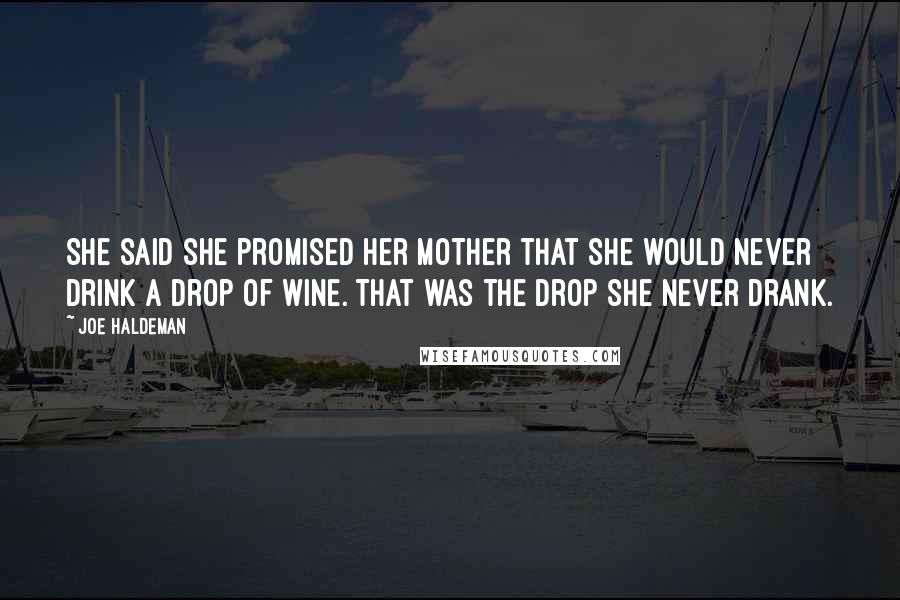 Joe Haldeman Quotes: She said she promised her mother that she would never drink a drop of wine. That was the drop she never drank.
