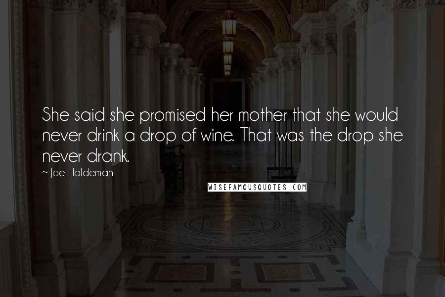 Joe Haldeman Quotes: She said she promised her mother that she would never drink a drop of wine. That was the drop she never drank.