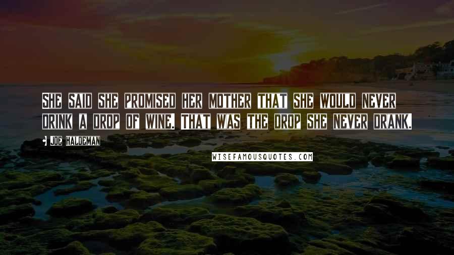 Joe Haldeman Quotes: She said she promised her mother that she would never drink a drop of wine. That was the drop she never drank.
