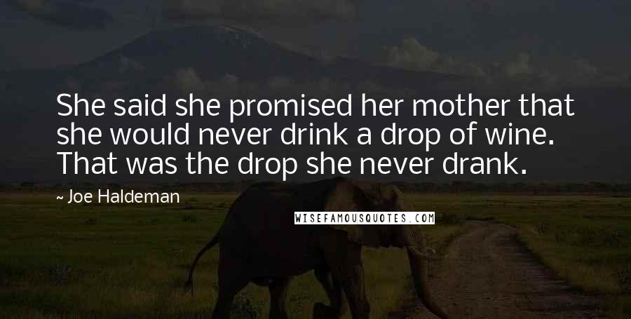 Joe Haldeman Quotes: She said she promised her mother that she would never drink a drop of wine. That was the drop she never drank.