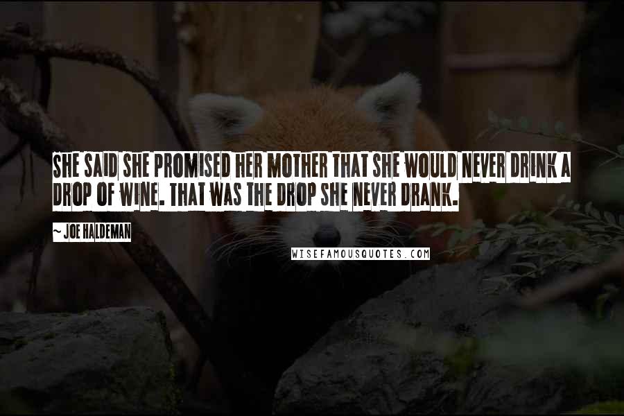 Joe Haldeman Quotes: She said she promised her mother that she would never drink a drop of wine. That was the drop she never drank.