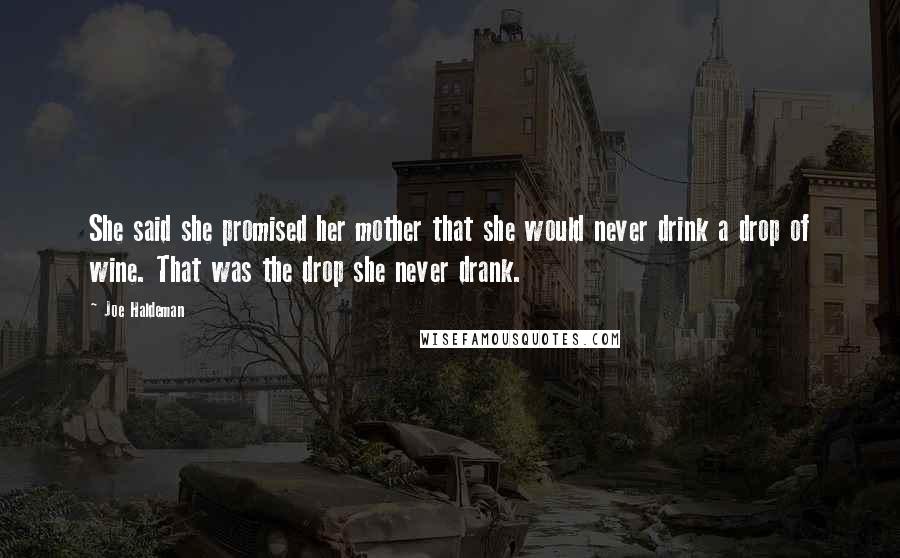 Joe Haldeman Quotes: She said she promised her mother that she would never drink a drop of wine. That was the drop she never drank.