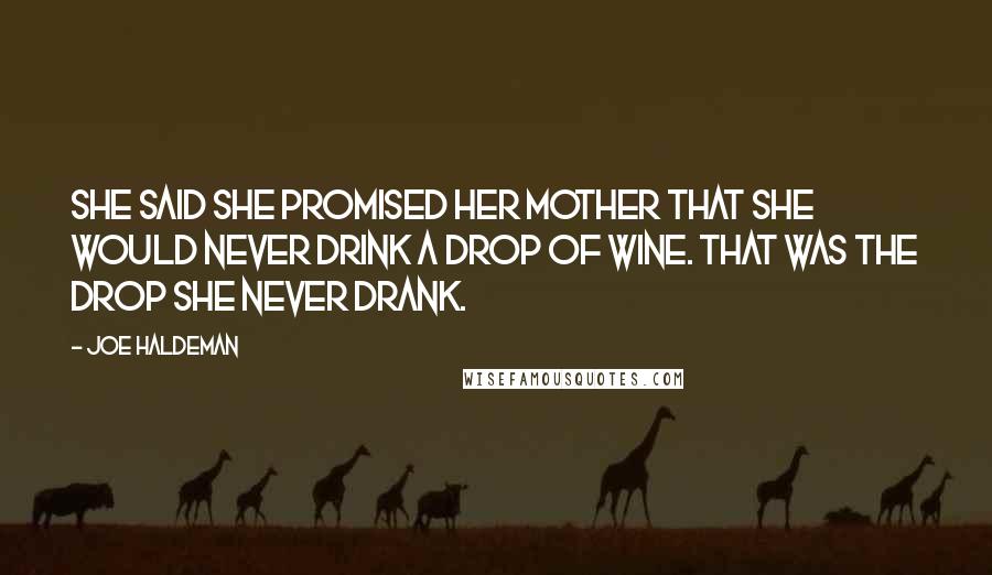 Joe Haldeman Quotes: She said she promised her mother that she would never drink a drop of wine. That was the drop she never drank.