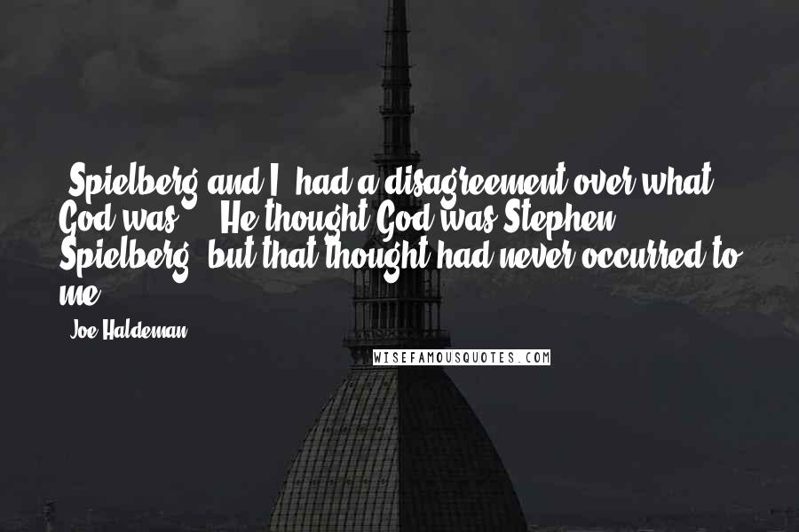 Joe Haldeman Quotes: [Spielberg and I] had a disagreement over what God was ... He thought God was Stephen Spielberg, but that thought had never occurred to me.