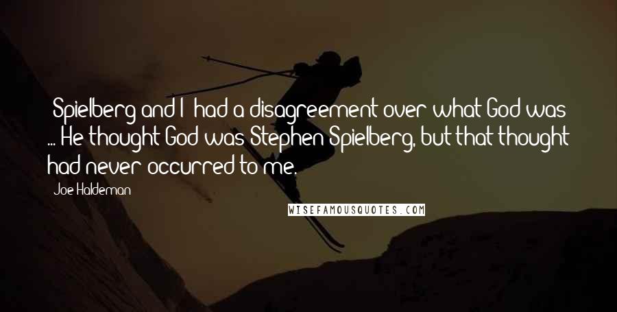 Joe Haldeman Quotes: [Spielberg and I] had a disagreement over what God was ... He thought God was Stephen Spielberg, but that thought had never occurred to me.