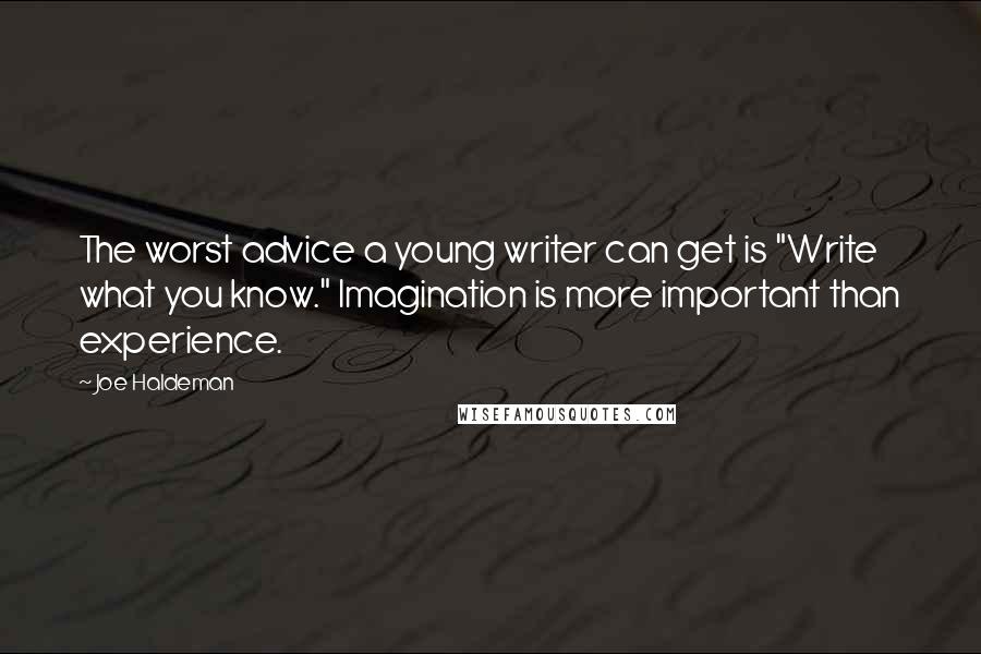 Joe Haldeman Quotes: The worst advice a young writer can get is "Write what you know." Imagination is more important than experience.