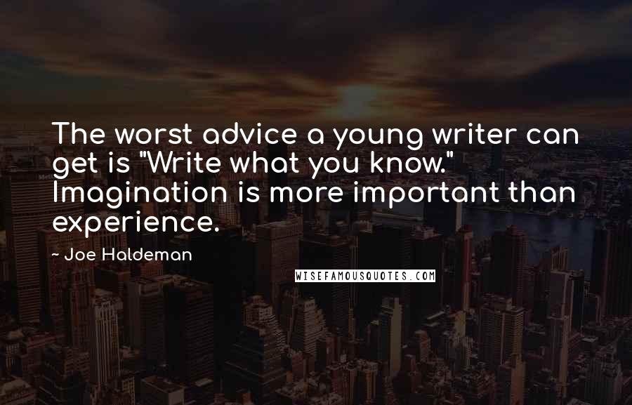 Joe Haldeman Quotes: The worst advice a young writer can get is "Write what you know." Imagination is more important than experience.