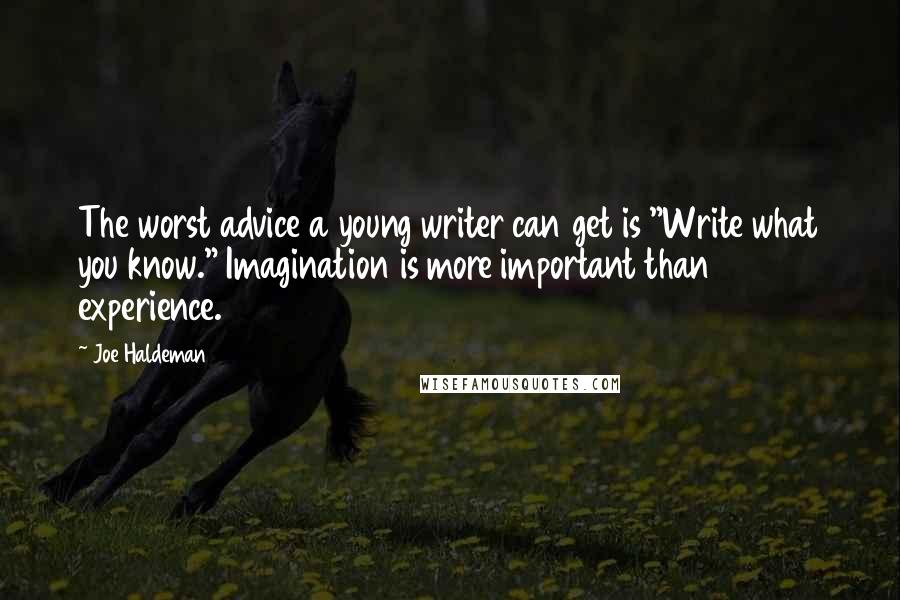 Joe Haldeman Quotes: The worst advice a young writer can get is "Write what you know." Imagination is more important than experience.