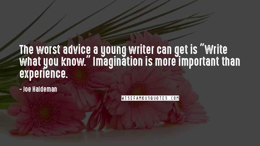 Joe Haldeman Quotes: The worst advice a young writer can get is "Write what you know." Imagination is more important than experience.