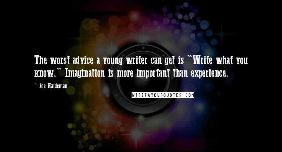 Joe Haldeman Quotes: The worst advice a young writer can get is "Write what you know." Imagination is more important than experience.