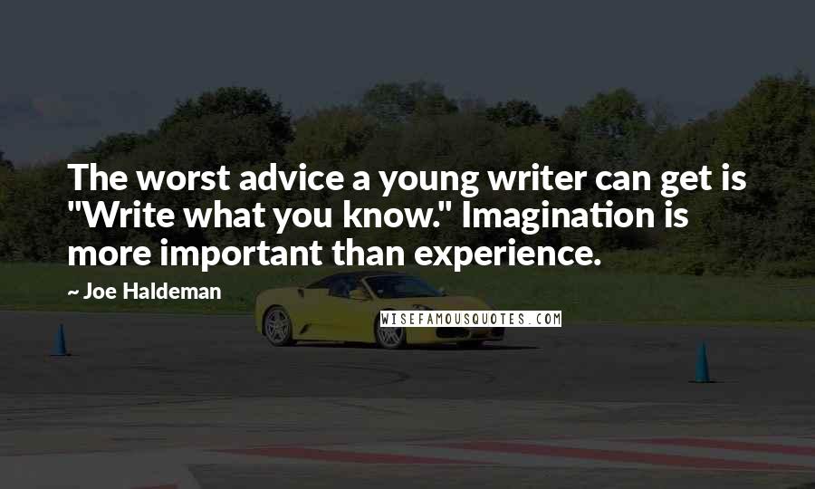 Joe Haldeman Quotes: The worst advice a young writer can get is "Write what you know." Imagination is more important than experience.