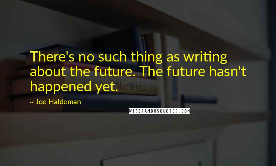 Joe Haldeman Quotes: There's no such thing as writing about the future. The future hasn't happened yet.