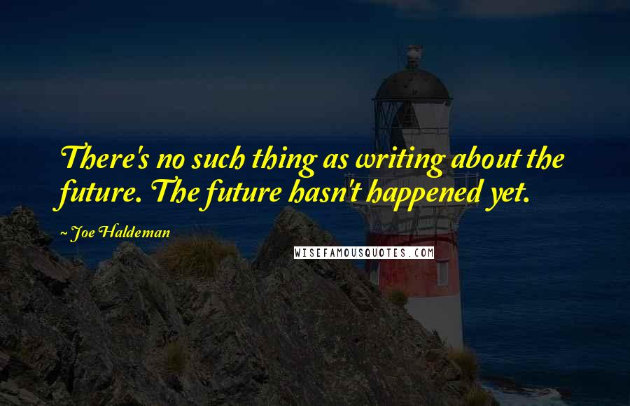Joe Haldeman Quotes: There's no such thing as writing about the future. The future hasn't happened yet.