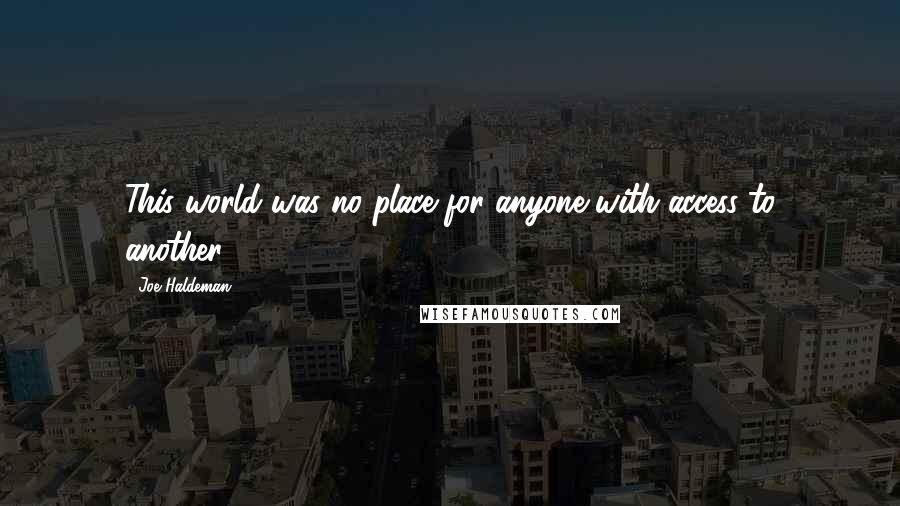 Joe Haldeman Quotes: This world was no place for anyone with access to another.