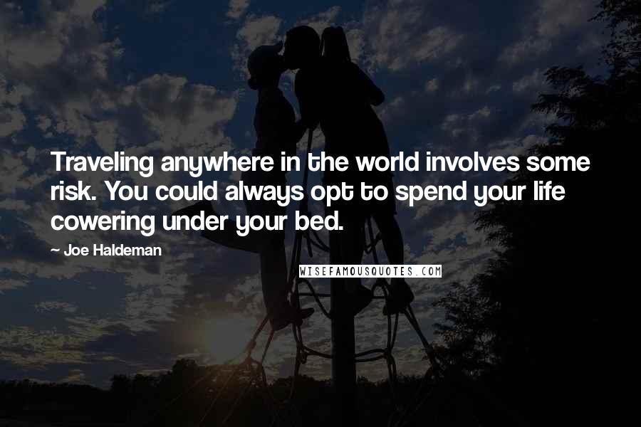 Joe Haldeman Quotes: Traveling anywhere in the world involves some risk. You could always opt to spend your life cowering under your bed.