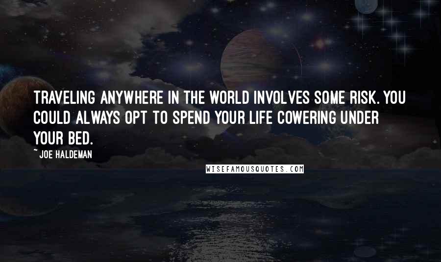 Joe Haldeman Quotes: Traveling anywhere in the world involves some risk. You could always opt to spend your life cowering under your bed.