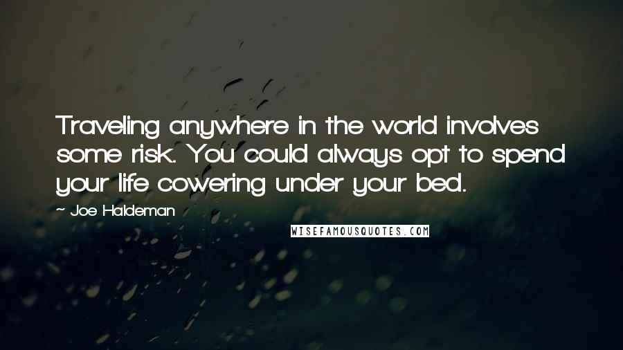 Joe Haldeman Quotes: Traveling anywhere in the world involves some risk. You could always opt to spend your life cowering under your bed.