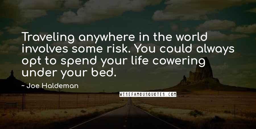 Joe Haldeman Quotes: Traveling anywhere in the world involves some risk. You could always opt to spend your life cowering under your bed.
