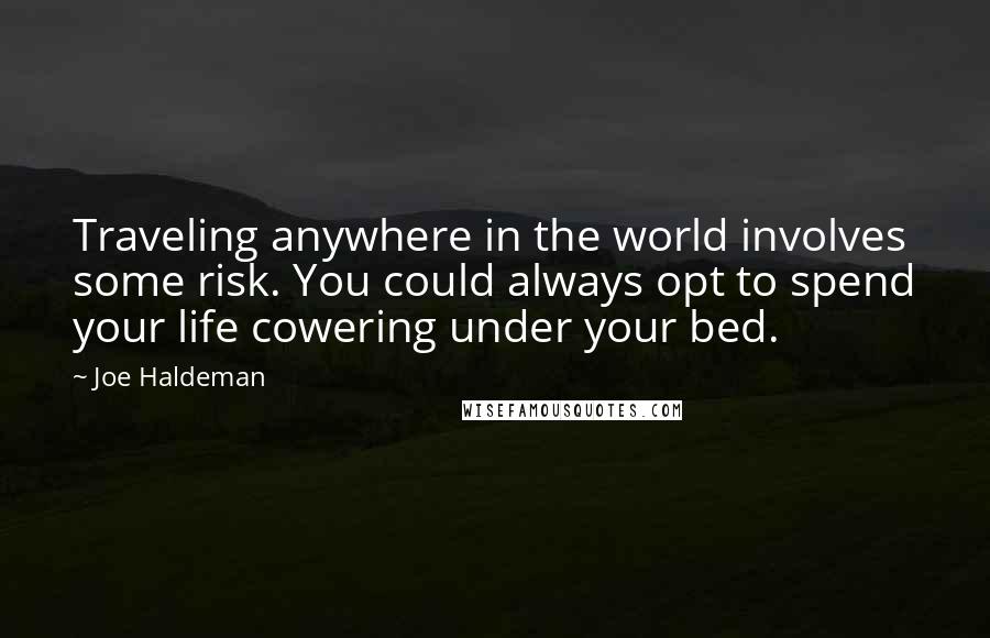 Joe Haldeman Quotes: Traveling anywhere in the world involves some risk. You could always opt to spend your life cowering under your bed.