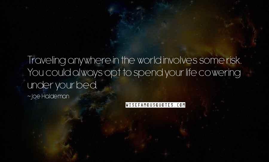 Joe Haldeman Quotes: Traveling anywhere in the world involves some risk. You could always opt to spend your life cowering under your bed.