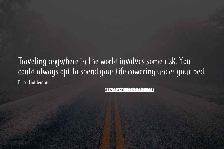 Joe Haldeman Quotes: Traveling anywhere in the world involves some risk. You could always opt to spend your life cowering under your bed.