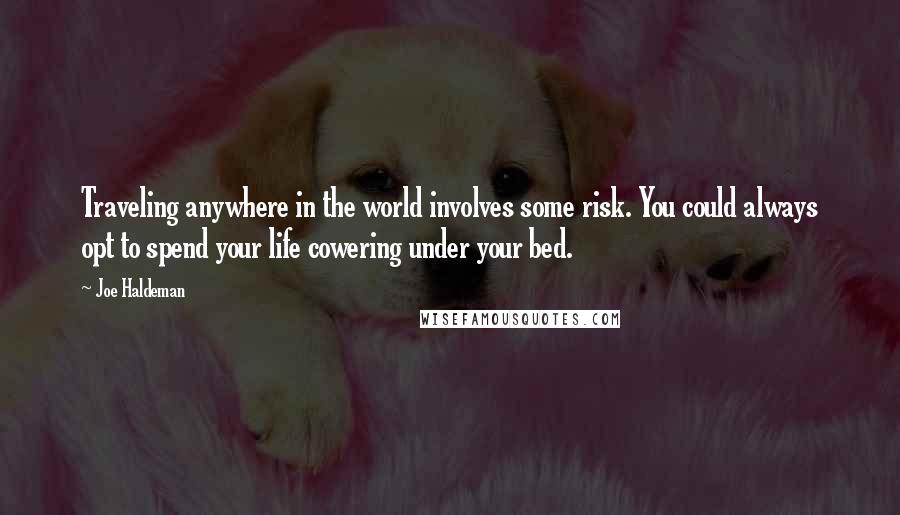 Joe Haldeman Quotes: Traveling anywhere in the world involves some risk. You could always opt to spend your life cowering under your bed.