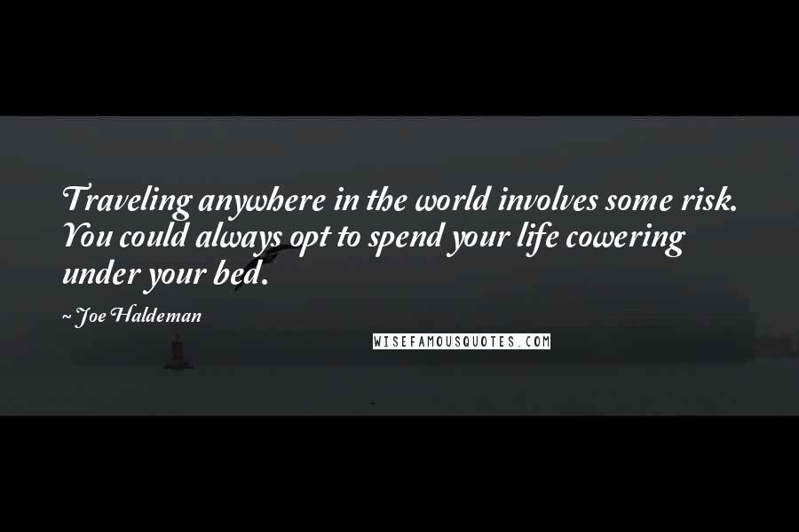 Joe Haldeman Quotes: Traveling anywhere in the world involves some risk. You could always opt to spend your life cowering under your bed.