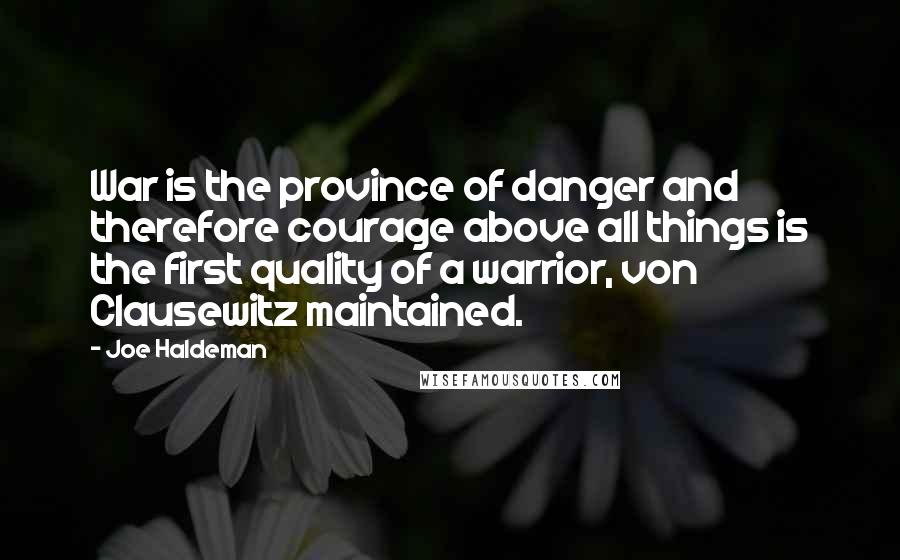Joe Haldeman Quotes: War is the province of danger and therefore courage above all things is the first quality of a warrior, von Clausewitz maintained.